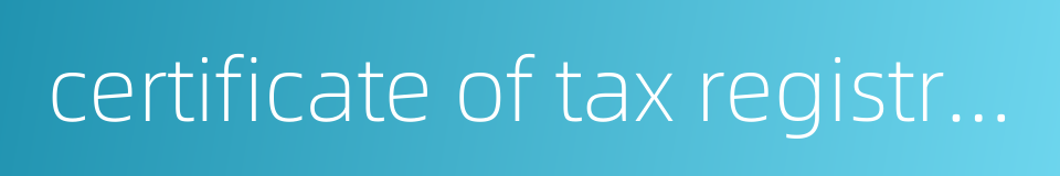 certificate of tax registration的同义词