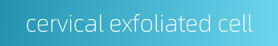 cervical exfoliated cell的同义词