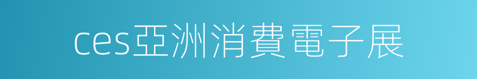ces亞洲消費電子展的同義詞
