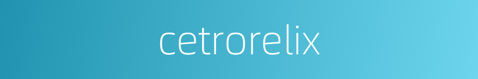 cetrorelix的同义词