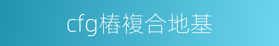 cfg樁複合地基的同義詞