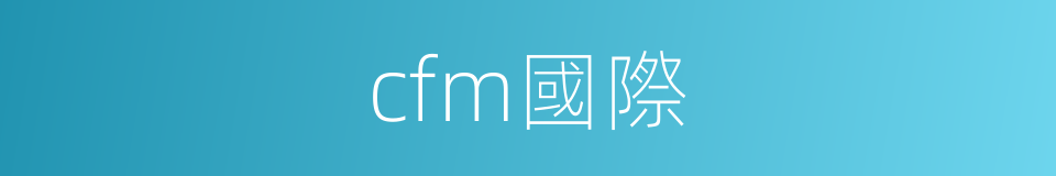 cfm國際的同義詞
