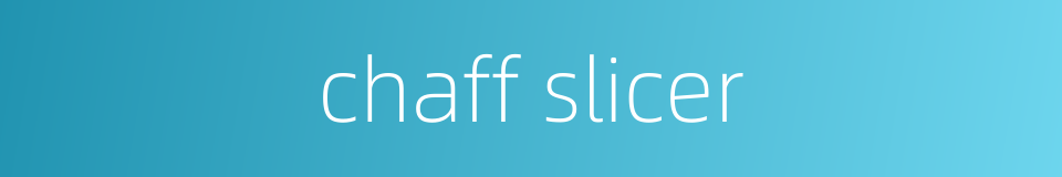 chaff slicer的同义词