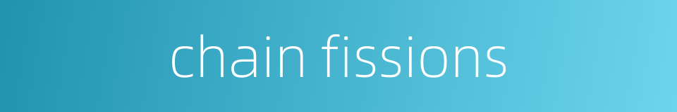 chain fissions的同义词