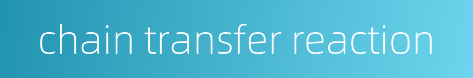 chain transfer reaction的同义词