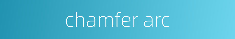 chamfer arc的同义词