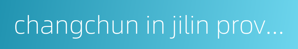 changchun in jilin province的同义词