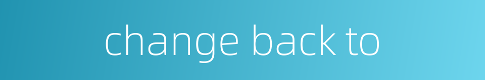 change back to的同义词