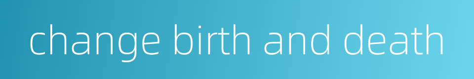 change birth and death的同义词