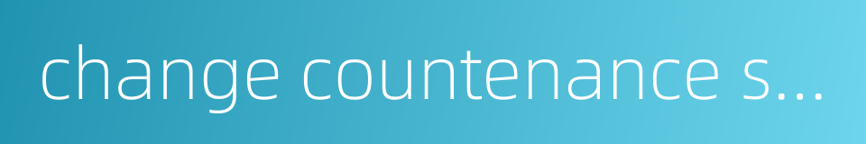 change countenance suddenly的同义词