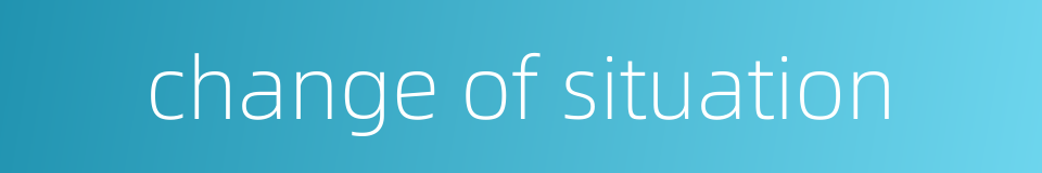 change of situation的同义词