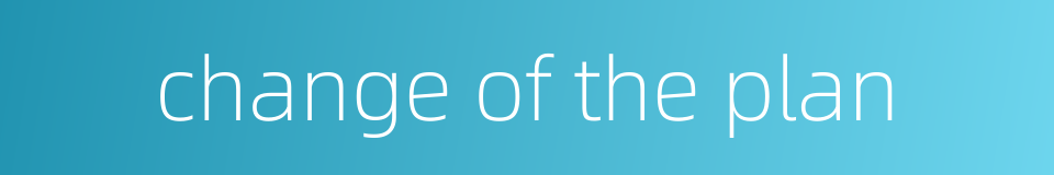 change of the plan的同义词