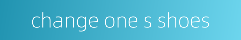 change one s shoes的同义词