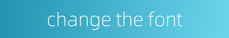 change the font的同义词