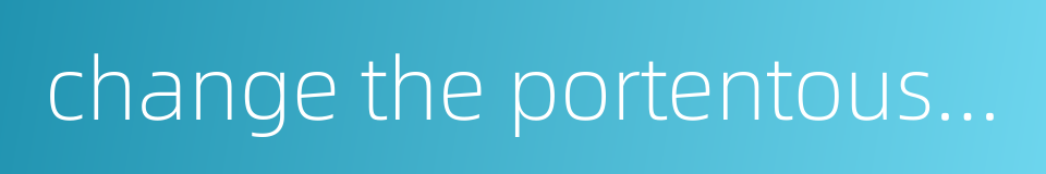 change the portentous into the propitious的同义词