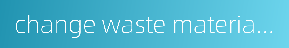 change waste material into things of value的同义词