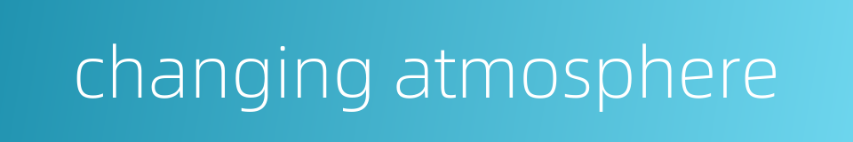 changing atmosphere的同义词