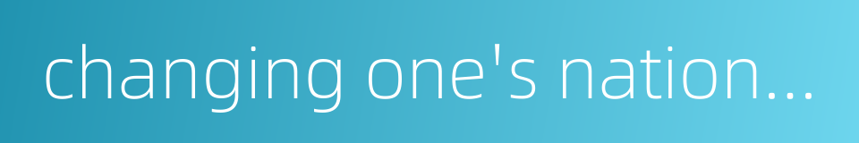 changing one's nationality的同义词