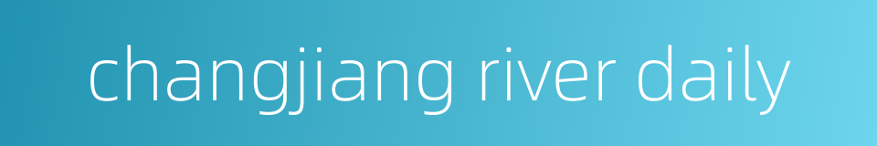 changjiang river daily的同义词