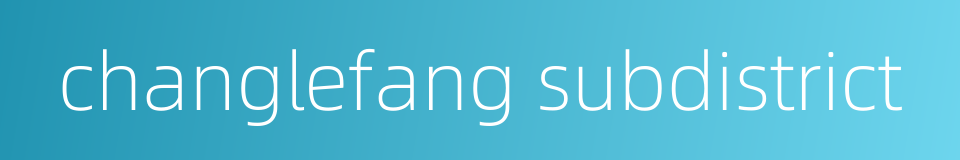 changlefang subdistrict的同义词