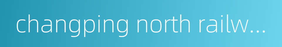 changping north railway station的同义词