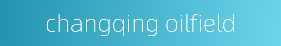changqing oilfield的同义词