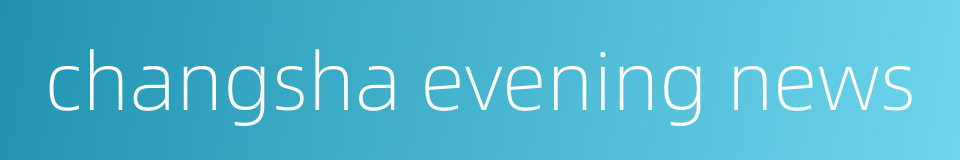 changsha evening news的同义词