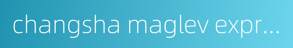 changsha maglev express的同义词