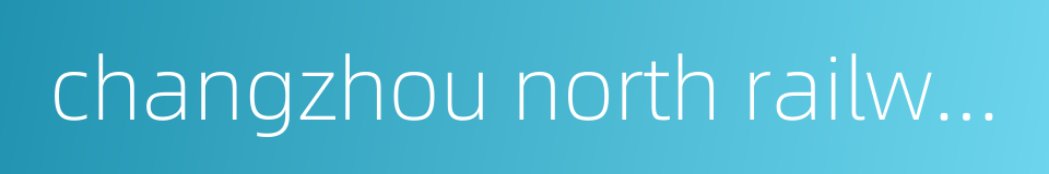 changzhou north railway station的同义词