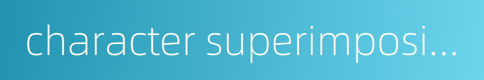 character superimposition的同义词