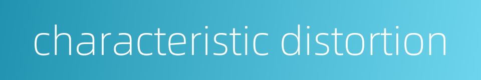 characteristic distortion的同义词