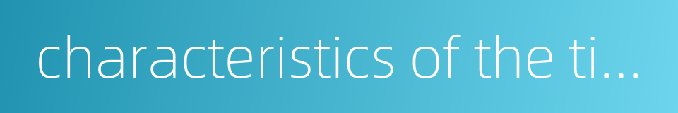 characteristics of the times的同义词