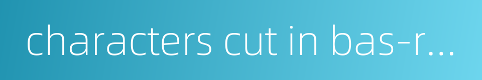 characters cut in bas-relief的同义词