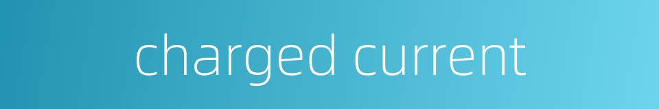 charged current的同义词