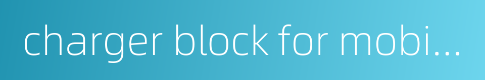 charger block for mobile phones的同义词