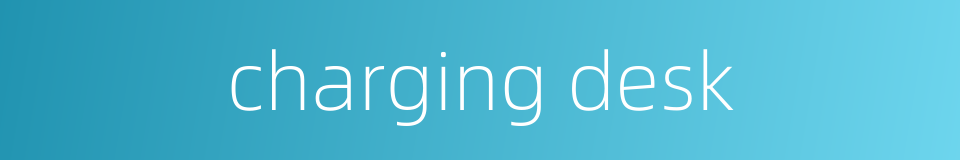 charging desk的同义词
