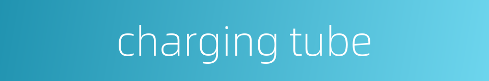 charging tube的同义词