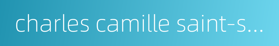 charles camille saint-saens的同义词