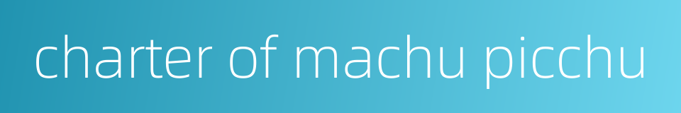 charter of machu picchu的同义词