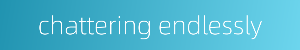 chattering endlessly的同义词