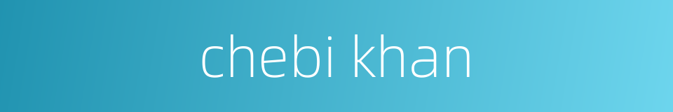 chebi khan的同义词