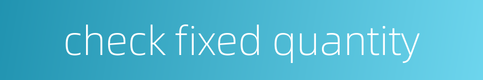 check fixed quantity的同义词