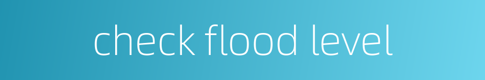 check flood level的同义词