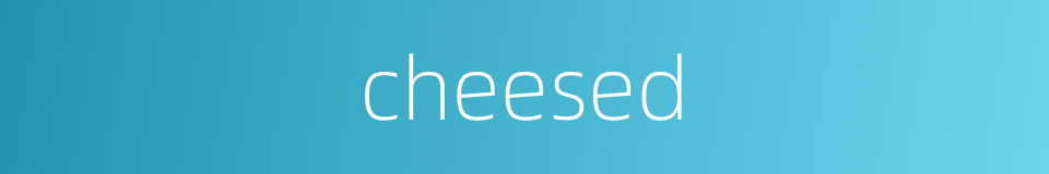 cheesed的同义词