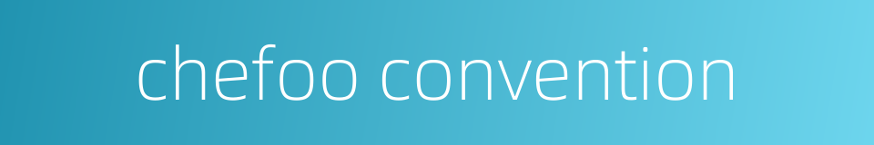 chefoo convention的同义词
