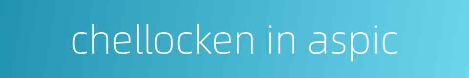 chellocken in aspic的同义词