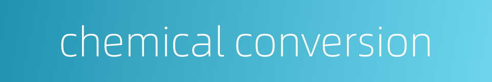 chemical conversion的同义词