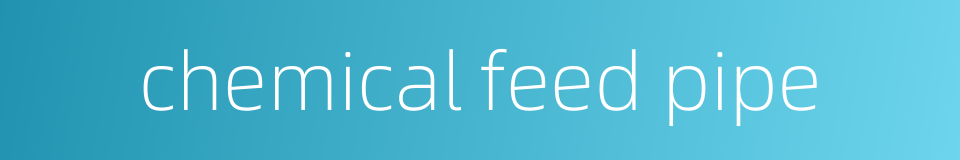 chemical feed pipe的同义词