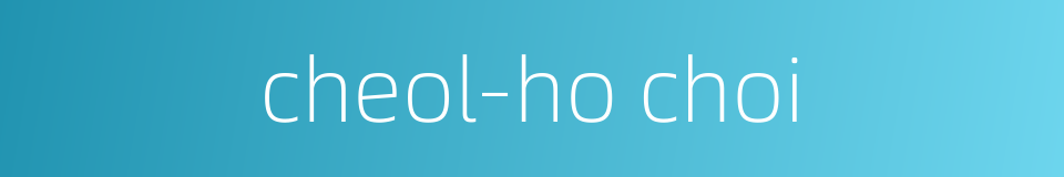 cheol-ho choi的同义词