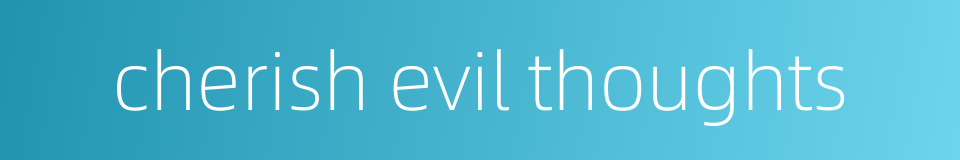 cherish evil thoughts的同义词